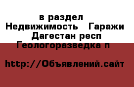  в раздел : Недвижимость » Гаражи . Дагестан респ.,Геологоразведка п.